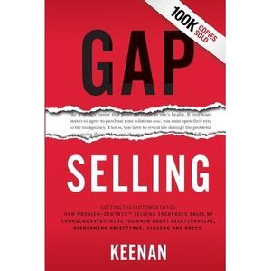 Gap Selling: Getting the Customer to Yes: How Problem-Centric Selling Increases